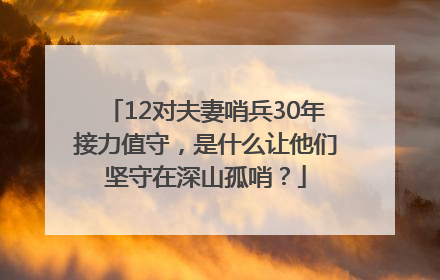 12对夫妻哨兵30年接力值守，是什么让他们坚守在深山孤哨？