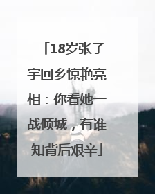 18岁张子宇回乡惊艳亮相：你看她一战倾城，有谁知背后艰辛
