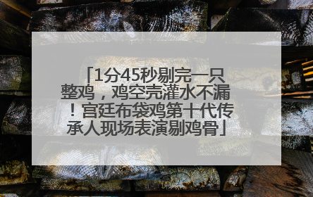 1分45秒剔完一只整鸡，鸡空壳灌水不漏！宫廷布袋鸡第十代传承人现场表演剔鸡骨
