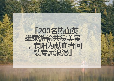 200名热血英雄乘游轮共赏美景，襄阳为献血者回馈专属浪漫