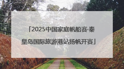 2025中国家庭帆船赛·秦皇岛国际旅游港站扬帆开赛