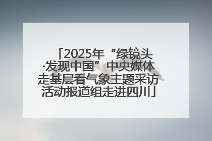 2025年“绿镜头·发现中国”中央媒体走基层看气象主题采访活动报道组走进四川