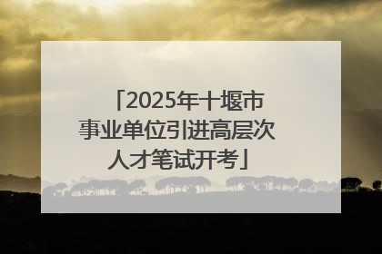 2025年十堰市事业单位引进高层次人才笔试开考