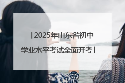 2025年山东省初中学业水平考试全面开考