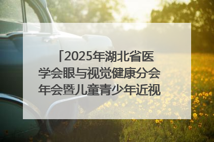 2025年湖北省医学会眼与视觉健康分会年会暨儿童青少年近视防控研讨会在荆召开