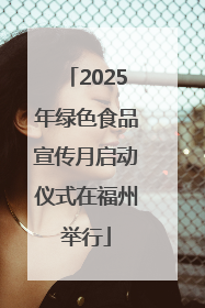 2025年绿色食品宣传月启动仪式在福州举行
