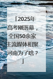 2025年高考刚落幕，全国50余家主流媒体相聚河南为了啥？