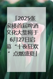 2025张家楼首届啤酒文化大集将于6月27日启幕“十夜狂欢”点燃盛夏