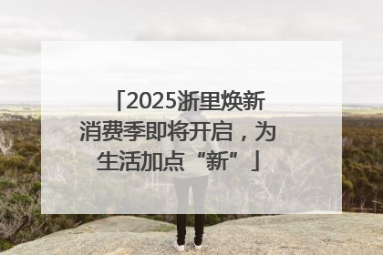 2025浙里焕新消费季即将开启，为生活加点“新”