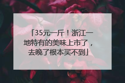 35元一斤！浙江一地特有的美味上市了，去晚了根本买不到