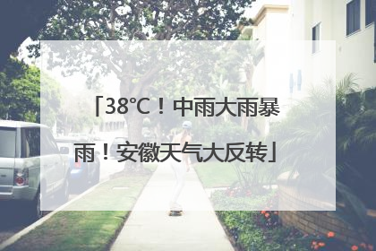 38℃！中雨大雨暴雨！安徽天气大反转