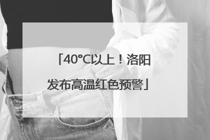 40°C以上！洛阳发布高温红色预警
