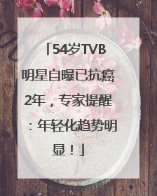 54岁TVB明星自曝已抗癌2年，专家提醒：年轻化趋势明显！