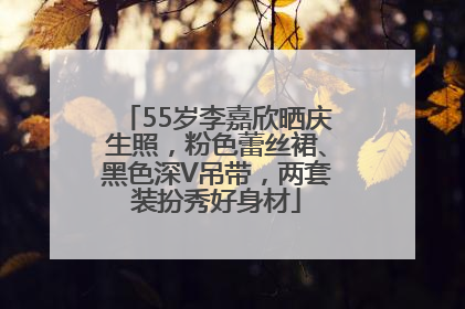 55岁李嘉欣晒庆生照，粉色蕾丝裙、黑色深V吊带，两套装扮秀好身材