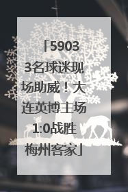 59033名球迷现场助威！大连英博主场1:0战胜梅州客家