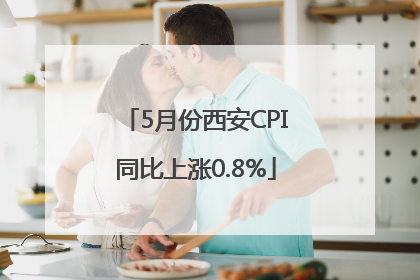 5月份西安CPI同比上涨0.8%