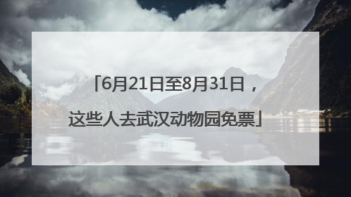 6月21日至8月31日，这些人去武汉动物园免票