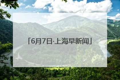 6月7日·上海早新闻