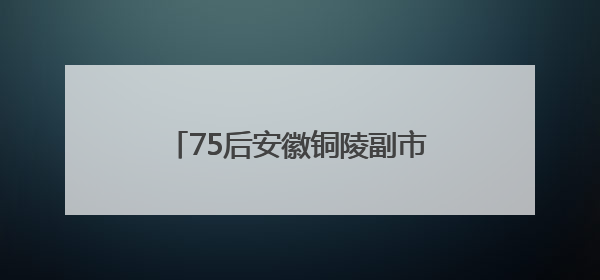 75后安徽铜陵副市长杨文萍履新铜陵市委常委、枞阳县委书记