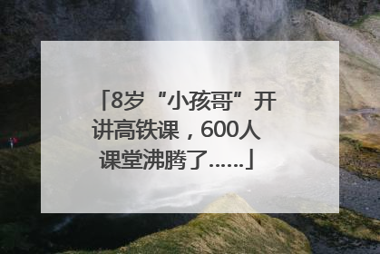 8岁“小孩哥”开讲高铁课，600人课堂沸腾了……
