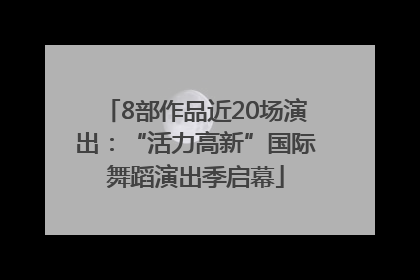 8部作品近20场演出：“活力高新”国际舞蹈演出季启幕