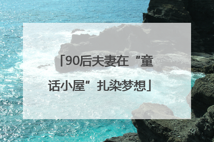 90后夫妻在“童话小屋”扎染梦想