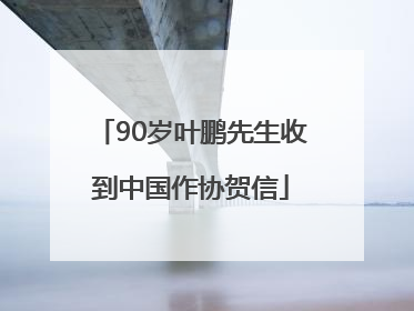 90岁叶鹏先生收到中国作协贺信