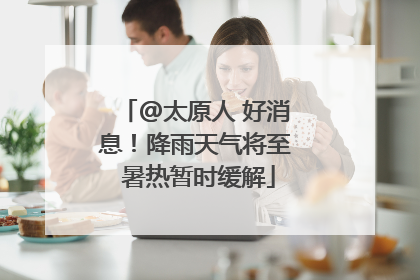 @太原人 好消息！降雨天气将至 暑热暂时缓解