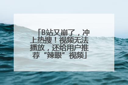 B站又崩了，冲上热搜！视频无法播放，还给用户推荐“辣眼”视频