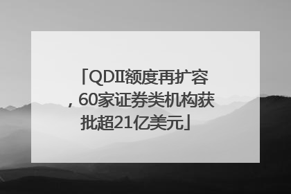 QDII额度再扩容，60家证券类机构获批超21亿美元