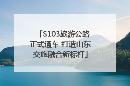 S103旅游公路正式通车 打造山东交旅融合新标杆