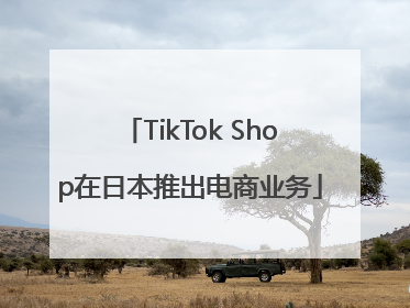 TikTok Shop在日本推出电商业务